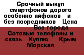 Срочный выкуп смартфонов дорого особенно айфонов 7 и 7  без посредников › Цена ­ 8 990 - Все города Сотовые телефоны и связь » Куплю   . Крым,Морская